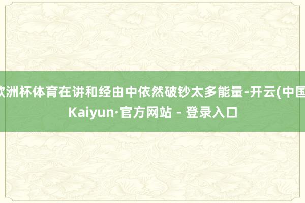 欧洲杯体育在讲和经由中依然破钞太多能量-开云(中国)Kaiyun·官方网站 - 登录入口
