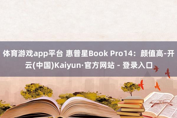 体育游戏app平台 惠普星Book Pro14：颜值高-开云(中国)Kaiyun·官方网站 - 登录入口
