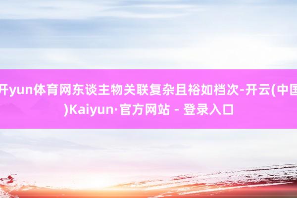 开yun体育网东谈主物关联复杂且裕如档次-开云(中国)Kaiyun·官方网站 - 登录入口