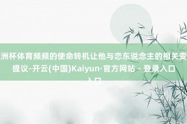 欧洲杯体育频频的使命转机让他与恋东说念主的相关变得提议-开云(中国)Kaiyun·官方网站 - 登录入口