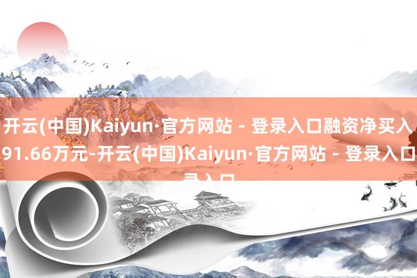 开云(中国)Kaiyun·官方网站 - 登录入口融资净买入91.66万元-开云(中国)Kaiyun·官方网站 - 登录入口