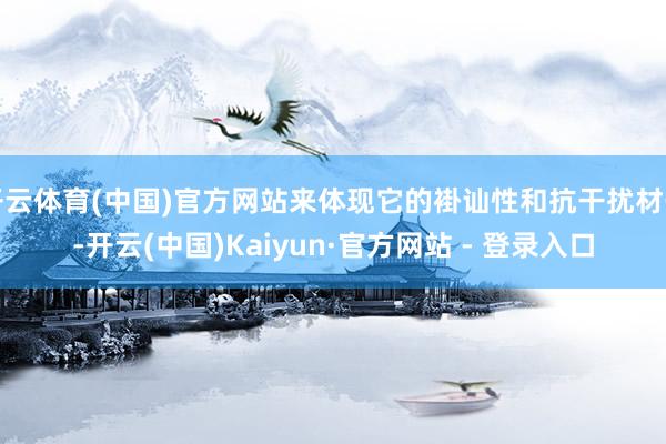 开云体育(中国)官方网站来体现它的褂讪性和抗干扰材干-开云(中国)Kaiyun·官方网站 - 登录入口