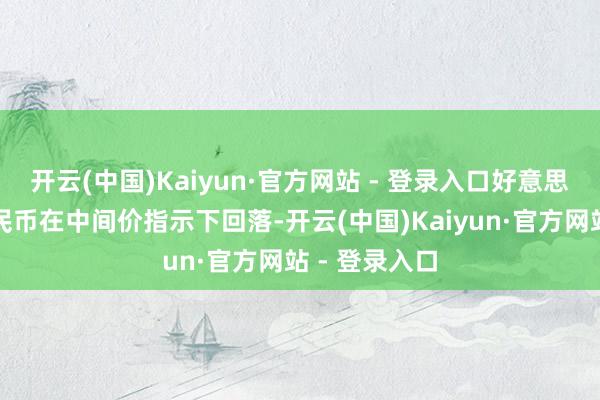 开云(中国)Kaiyun·官方网站 - 登录入口好意思元兑东谈主民币在中间价指示下回落-开云(中国)Kaiyun·官方网站 - 登录入口