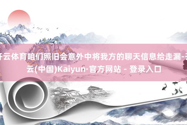 开云体育咱们照旧会意外中将我方的聊天信息给走漏-开云(中国)Kaiyun·官方网站 - 登录入口