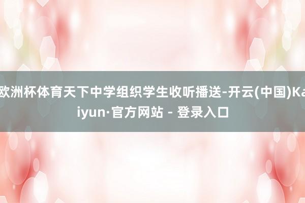 欧洲杯体育天下中学组织学生收听播送-开云(中国)Kaiyun·官方网站 - 登录入口