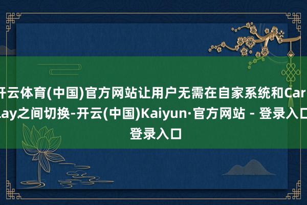 开云体育(中国)官方网站让用户无需在自家系统和CarPlay之间切换-开云(中国)Kaiyun·官方网站 - 登录入口