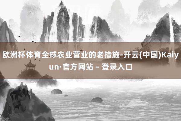 欧洲杯体育全球农业营业的老措施-开云(中国)Kaiyun·官方网站 - 登录入口