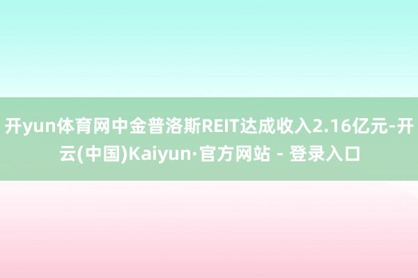 开yun体育网中金普洛斯REIT达成收入2.16亿元-开云(中国)Kaiyun·官方网站 - 登录入口