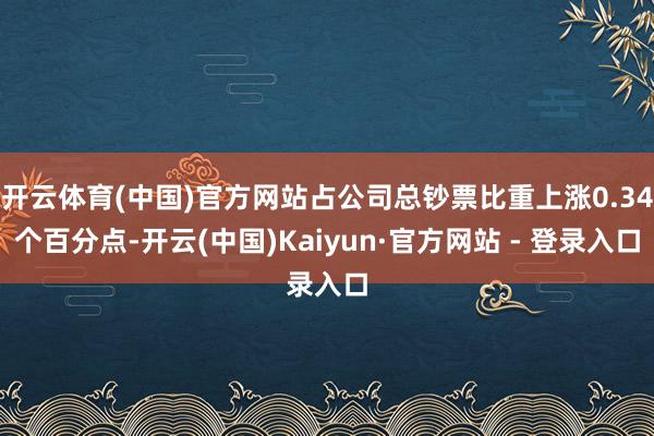 开云体育(中国)官方网站占公司总钞票比重上涨0.34个百分点-开云(中国)Kaiyun·官方网站 - 登录入口