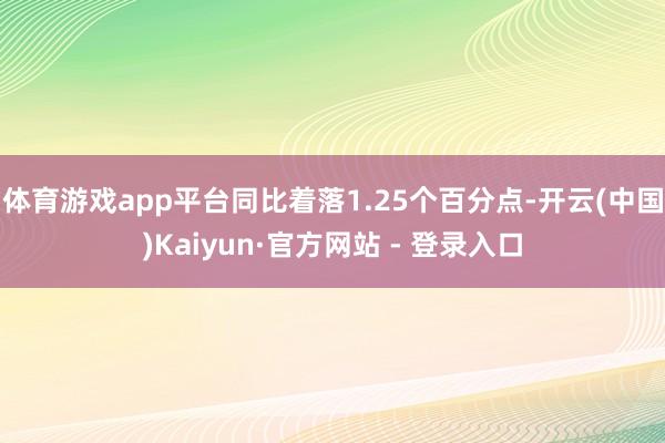 体育游戏app平台同比着落1.25个百分点-开云(中国)Kaiyun·官方网站 - 登录入口