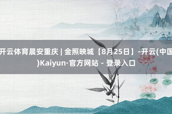 开云体育晨安重庆 | 金照映城【8月25日】-开云(中国)Kaiyun·官方网站 - 登录入口