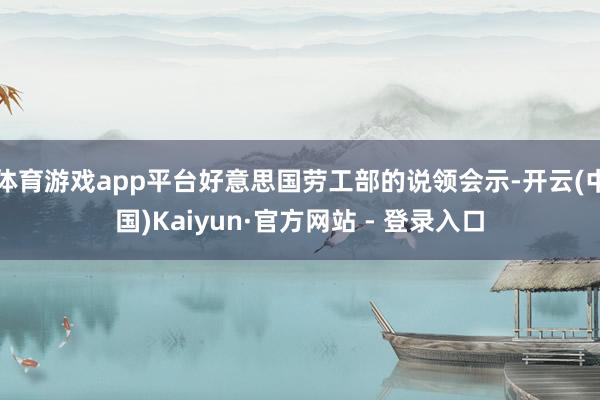 体育游戏app平台好意思国劳工部的说领会示-开云(中国)Kaiyun·官方网站 - 登录入口