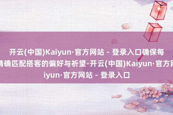 开云(中国)Kaiyun·官方网站 - 登录入口确保每一次旅行都能精确匹配搭客的偏好与祈望-开云(中国)Kaiyun·官方网站 - 登录入口