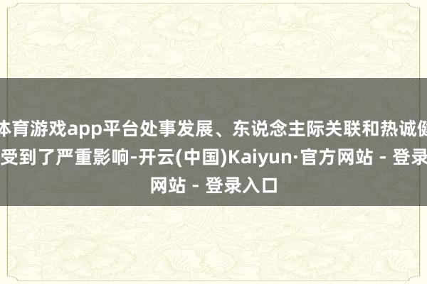 体育游戏app平台处事发展、东说念主际关联和热诚健康齐受到了严重影响-开云(中国)Kaiyun·官方网站 - 登录入口