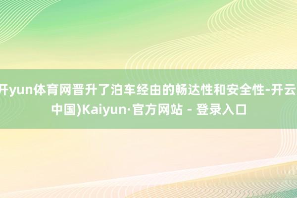 开yun体育网晋升了泊车经由的畅达性和安全性-开云(中国)Kaiyun·官方网站 - 登录入口