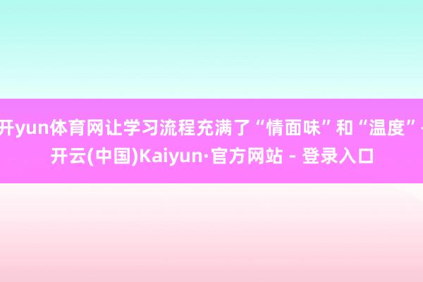 开yun体育网让学习流程充满了“情面味”和“温度”-开云(中国)Kaiyun·官方网站 - 登录入口