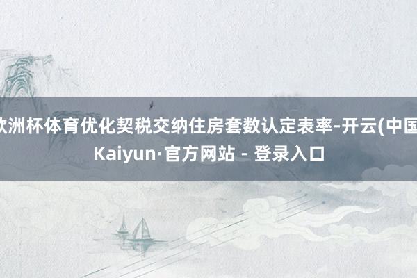 欧洲杯体育优化契税交纳住房套数认定表率-开云(中国)Kaiyun·官方网站 - 登录入口
