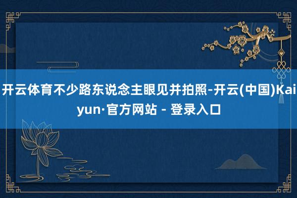 开云体育不少路东说念主眼见并拍照-开云(中国)Kaiyun·官方网站 - 登录入口