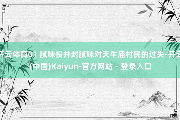 开云体育01 腻味投井封腻味对天牛庙村民的过失-开云(中国)Kaiyun·官方网站 - 登录入口
