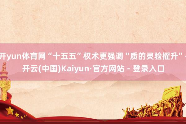 开yun体育网“十五五”权术更强调“质的灵验擢升”-开云(中国)Kaiyun·官方网站 - 登录入口