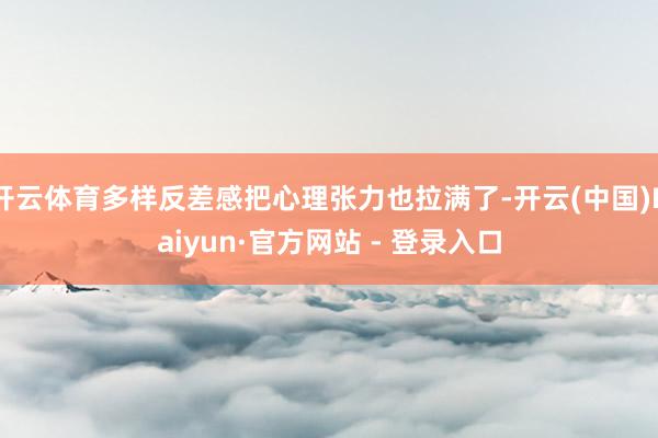 开云体育多样反差感把心理张力也拉满了-开云(中国)Kaiyun·官方网站 - 登录入口