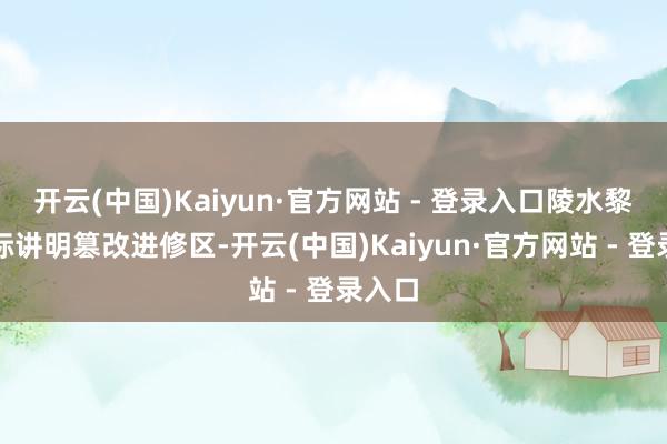 开云(中国)Kaiyun·官方网站 - 登录入口陵水黎安国际讲明篡改进修区-开云(中国)Kaiyun·官方网站 - 登录入口