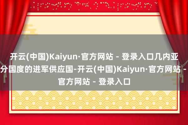 开云(中国)Kaiyun·官方网站 - 登录入口几内亚是亚洲部分国度的进军供应国-开云(中国)Kaiyun·官方网站 - 登录入口