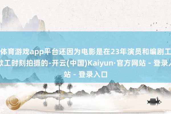 体育游戏app平台还因为电影是在23年演员和编剧工会歇工时刻拍摄的-开云(中国)Kaiyun·官方网站 - 登录入口