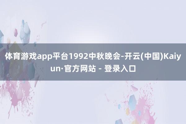 体育游戏app平台1992中秋晚会-开云(中国)Kaiyun·官方网站 - 登录入口