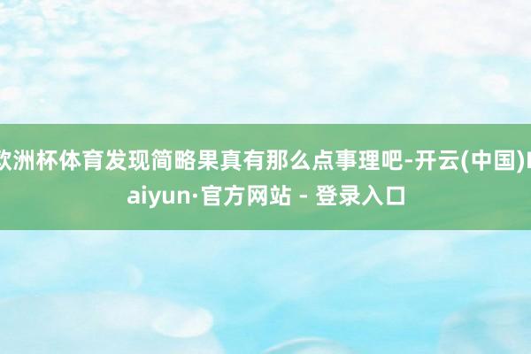 欧洲杯体育发现简略果真有那么点事理吧-开云(中国)Kaiyun·官方网站 - 登录入口