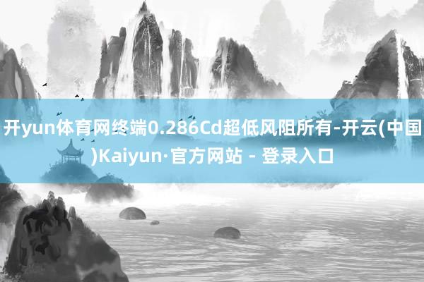 开yun体育网终端0.286Cd超低风阻所有-开云(中国)Kaiyun·官方网站 - 登录入口