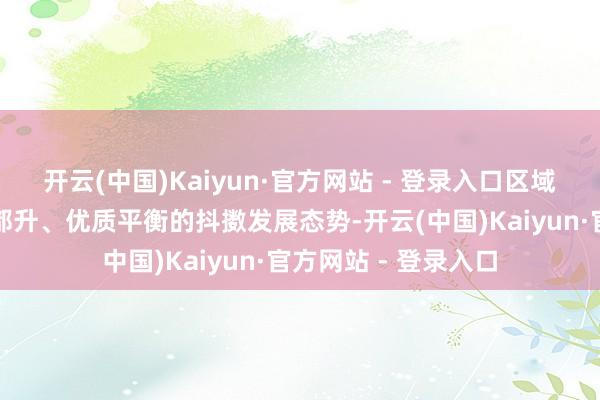 开云(中国)Kaiyun·官方网站 - 登录入口区域教授作事呈现量质都升、优质平衡的抖擞发展态势-开云(中国)Kaiyun·官方网站 - 登录入口