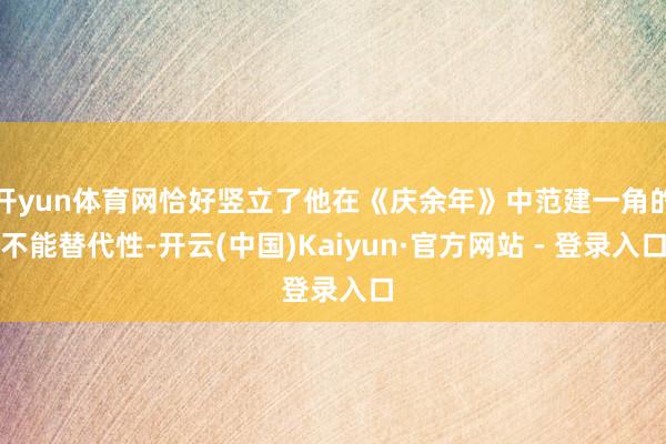 开yun体育网恰好竖立了他在《庆余年》中范建一角的不能替代性-开云(中国)Kaiyun·官方网站 - 登录入口