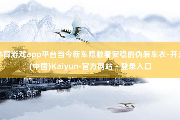 体育游戏app平台当今新车隐敝着安稳的伪装车衣-开云(中国)Kaiyun·官方网站 - 登录入口