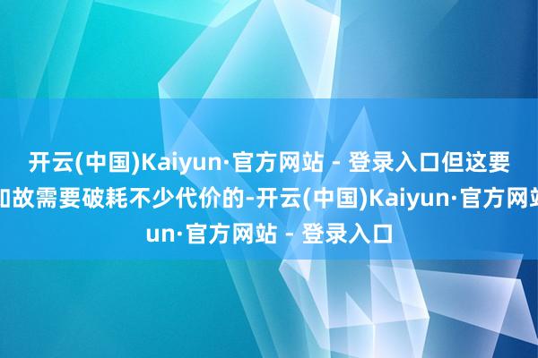 开云(中国)Kaiyun·官方网站 - 登录入口但这要念念给小号如故需要破耗不少代价的-开云(中国)Kaiyun·官方网站 - 登录入口