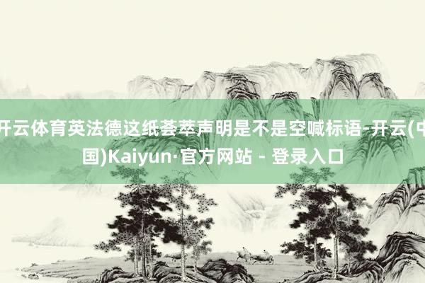 开云体育英法德这纸荟萃声明是不是空喊标语-开云(中国)Kaiyun·官方网站 - 登录入口