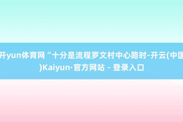 开yun体育网“十分是流程罗文村中心路时-开云(中国)Kaiyun·官方网站 - 登录入口