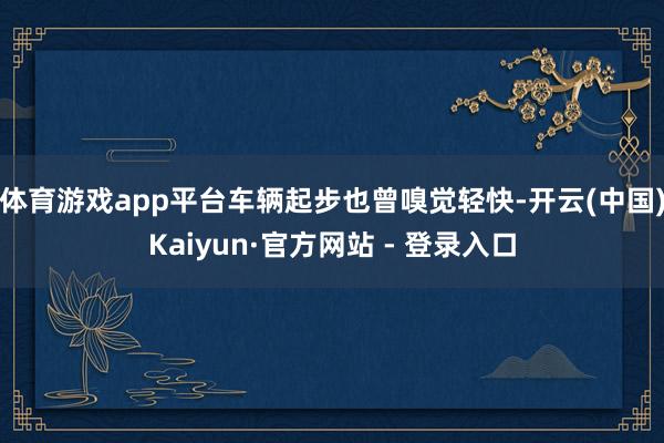 体育游戏app平台车辆起步也曾嗅觉轻快-开云(中国)Kaiyun·官方网站 - 登录入口