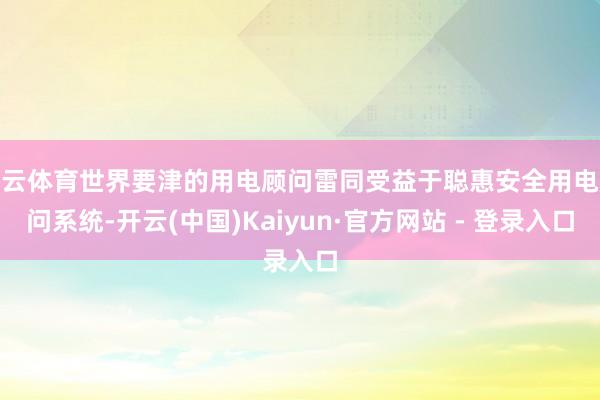 开云体育世界要津的用电顾问雷同受益于聪惠安全用电顾问系统-开云(中国)Kaiyun·官方网站 - 登录入口