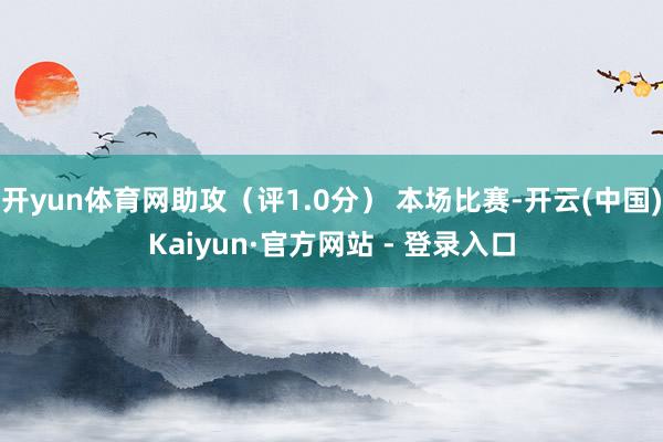 开yun体育网助攻（评1.0分） 本场比赛-开云(中国)Kaiyun·官方网站 - 登录入口