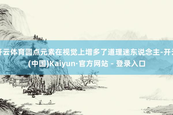 开云体育圆点元素在视觉上增多了道理迷东说念主-开云(中国)Kaiyun·官方网站 - 登录入口