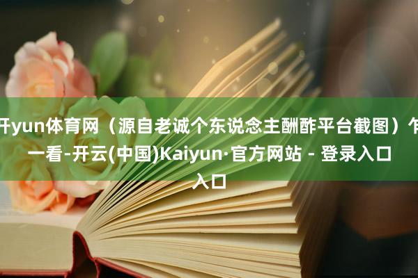 开yun体育网（源自老诚个东说念主酬酢平台截图）乍一看-开云(中国)Kaiyun·官方网站 - 登录入口