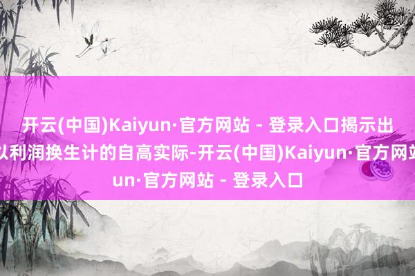 开云(中国)Kaiyun·官方网站 - 登录入口揭示出结伙阵营正以利润换生计的自高实际-开云(中国)Kaiyun·官方网站 - 登录入口