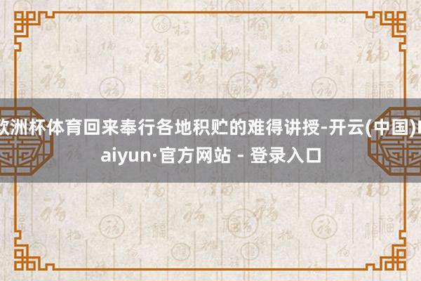 欧洲杯体育回来奉行各地积贮的难得讲授-开云(中国)Kaiyun·官方网站 - 登录入口