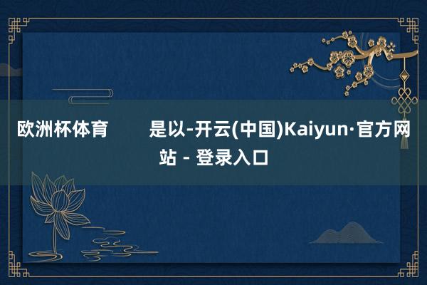欧洲杯体育        是以-开云(中国)Kaiyun·官方网站 - 登录入口