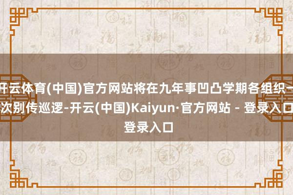 开云体育(中国)官方网站将在九年事凹凸学期各组织一次别传巡逻-开云(中国)Kaiyun·官方网站 - 登录入口