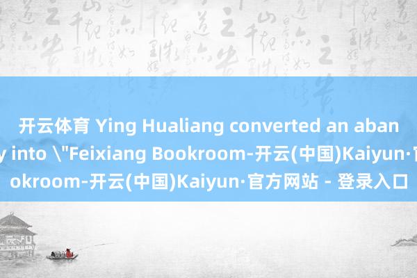 开云体育 Ying Hualiang converted an abandoned tea factory into 