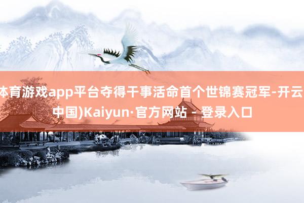 体育游戏app平台夺得干事活命首个世锦赛冠军-开云(中国)Kaiyun·官方网站 - 登录入口